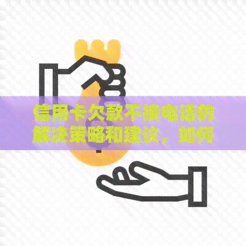 信用卡欠款不接电话的解决策略和建议，如何规划还款计划？