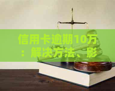 信用卡逾期10万:解决方法、影响与预防策略全面解析 信用卡逾期10万:解决方法、影响与预防策略全面解析