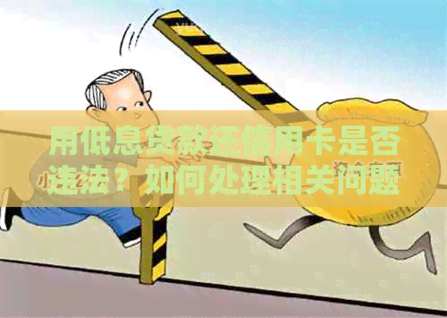 用低息贷款还信用卡是否违法？如何处理相关问题。