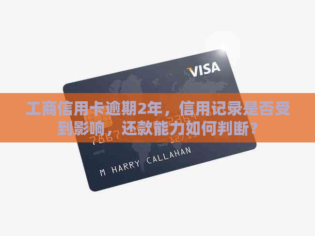 工商信用卡逾期2年，信用记录是否受到影响，还款能力如何判断？