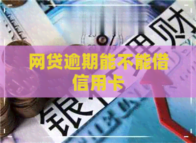 网贷逾期能不能借信用卡