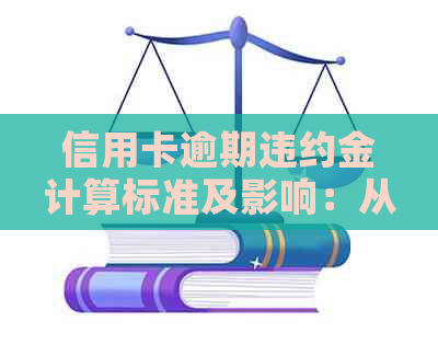 信用卡逾期违约金计算标准及影响：从金额起点到具体计算方法一应俱全