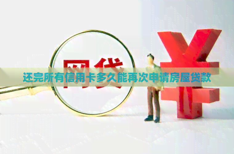 还完所有信用卡多久能再次申请房屋贷款