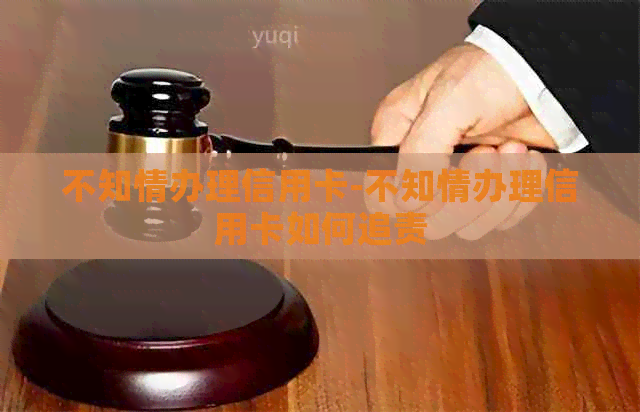 不知情办理信用卡-不知情办理信用卡如何追责