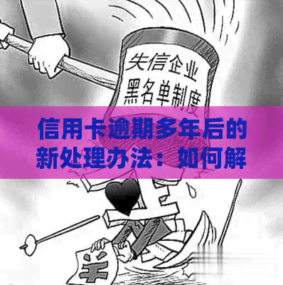 信用卡逾期多年后的新处理办法：如何解决不知情的情况下产生的债务问题？
