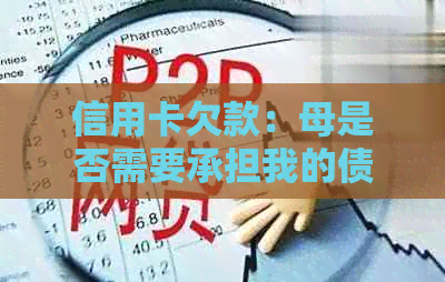 信用卡欠款：母是否需要承担我的债务？如何处理信用卡债务问题？