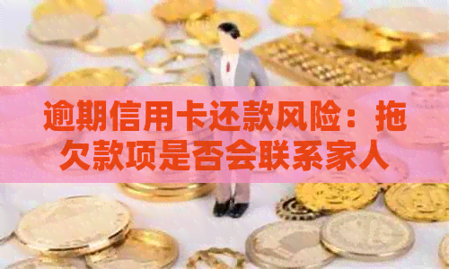 逾期信用卡还款风险：拖欠款项是否会联系家人？