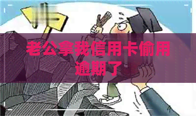 老公拿我信用卡偷用逾期了
