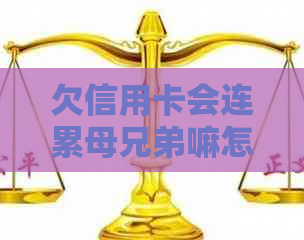 欠信用卡会连累母兄弟嘛怎么办？