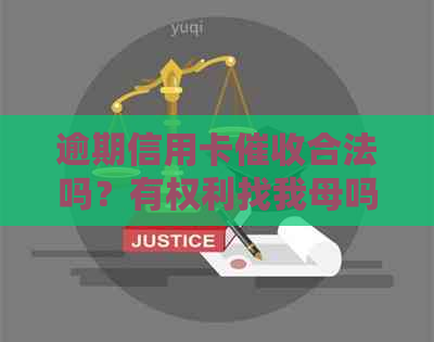 逾期信用卡合法吗？有权利找我母吗？