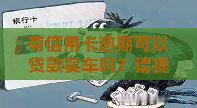 有信用卡逾期可以贷款买车吗?请提供相关信息以便帮助您。 有信用卡逾期可以贷款买车吗?请提供相关信息以便帮助您。