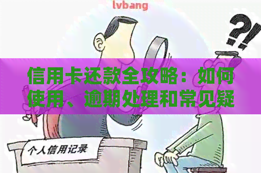 信用卡还款全攻略：如何使用、逾期处理和常见疑问解答