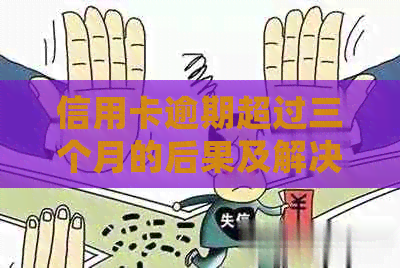 信用卡逾期超过三个月的后果及解决办法：是否会面临牢狱之灾？