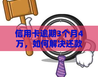 信用卡逾期3个月4万，如何解决还款问题和信用修复？