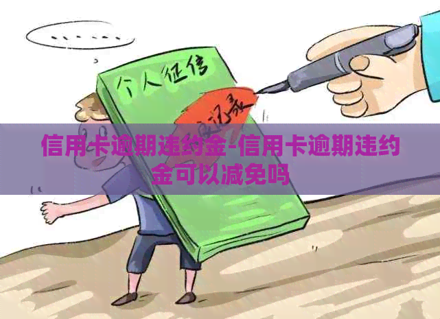 信用卡逾期违约金-信用卡逾期违约金可以减免吗