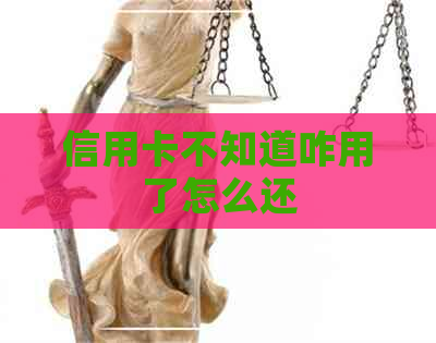 信用卡不知道咋用了怎么还