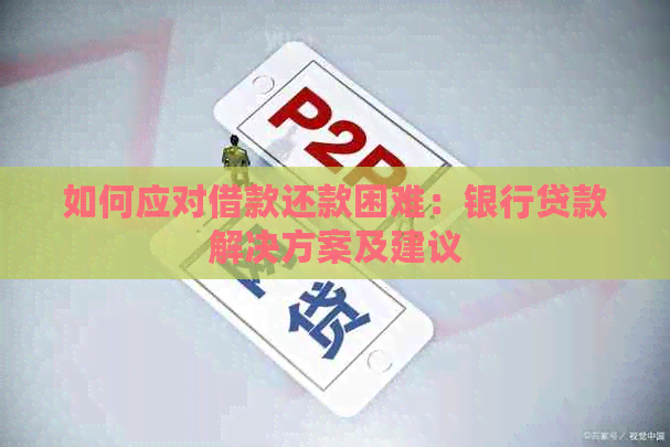 如何应对借款还款困难：银行贷款解决方案及建议