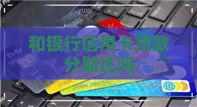 和银行信用卡贷款分期还吗