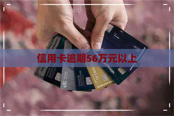 信用卡逾期56万元以上
