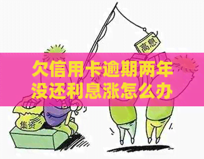 欠信用卡逾期两年没还利息涨怎么办？逾期两年的信用卡如何处理？