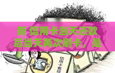 新 信用卡当天还款后当天再次刷卡，是否会影响信用？