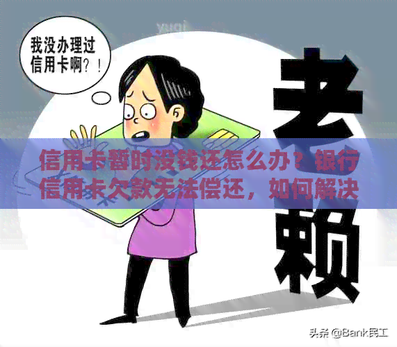 信用卡暂时没钱还怎么办？银行信用卡欠款无法偿还，如何解决？