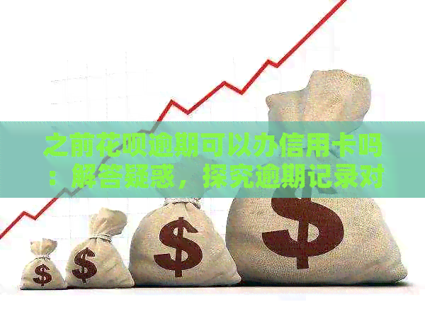 之前信用卡逾期可以办信用卡吗：解答疑惑，探究逾期记录对信用卡申请的影响。