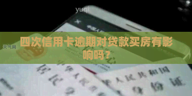四次信用卡逾期对贷款买房有影响吗？