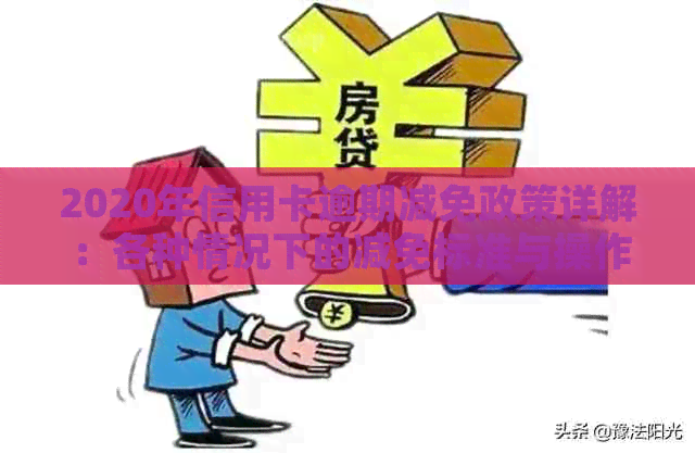 2020年信用卡逾期减免政策详解：各种情况下的减免标准与操作指南