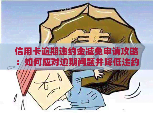 信用卡逾期违约金减免申请攻略：如何应对逾期问题并降低违约金？
