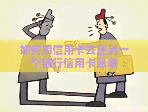 如何用信用卡去还另一个银行信用卡账单