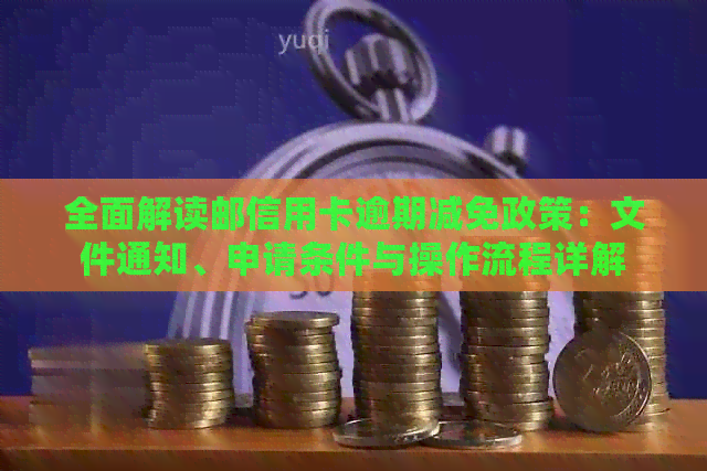 全面解读邮信用卡逾期减免政策：文件通知、申请条件与操作流程详解