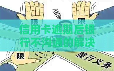 信用卡逾期后银行不沟通的解决方法和策略