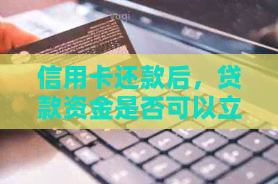 信用卡还款后，贷款资金是否可以立即提现？