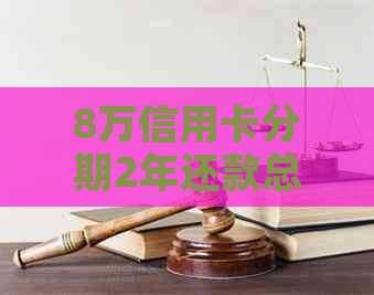 8万信用卡分期2年还款总金额与利息计算