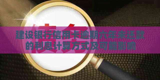 建设银行信用卡逾期六年未还款的利息计算方式及可能影响