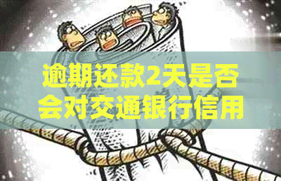 逾期还款2天是否会对交通银行信用卡产生影响？了解详细情况和解决方法