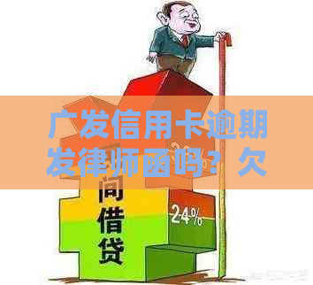 广发信用卡逾期发律师函吗？欠2万被寄律师函应如何应对？