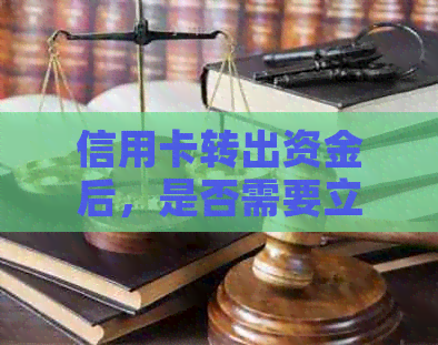 信用卡转出资金后，是否需要立即还款？如何进行操作和还款？