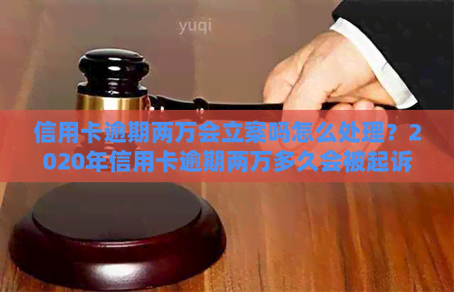 信用卡逾期两万会立案吗怎么处理？2020年信用卡逾期两万多久会被起诉？