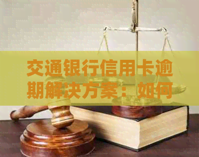 交通银行信用卡逾期解决方案：如何处理、影响与预防措全面解析