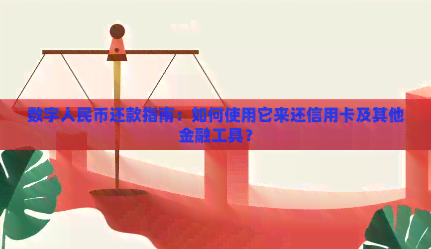 数字人民币还款指南：如何使用它来还信用卡及其他金融工具？