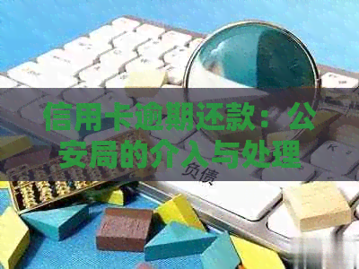 信用卡逾期还款：公安局的介入与处理方式-欠信用卡公安会介入吗