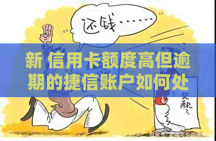 新 信用卡额度高但逾期的捷信账户如何处理？