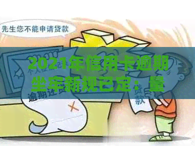 2021年信用卡逾期坐牢新规已定：量刑与新法详解，曾因信用卡逾期坐牢者揭秘