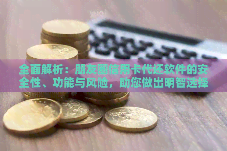 全面解析：朋友圈信用卡代还软件的安全性、功能与风险，助您做出明智选择
