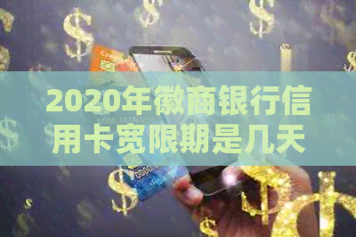 2020年徽商银行信用卡宽限期是几天？还款宽限期等相关问题解答
