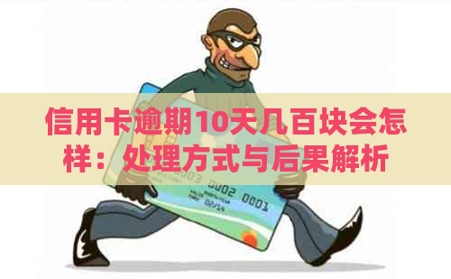信用卡逾期10天几百块会怎样：处理方式与后果解析