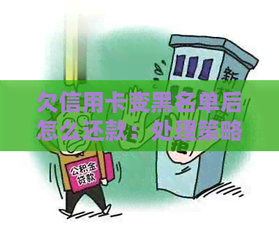 欠信用卡变黑名单后怎么还款：处理策略与建议