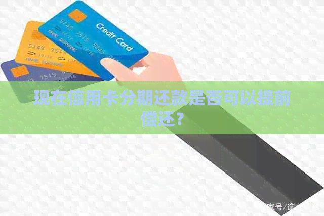 现在信用卡分期还款是否可以提前偿还？